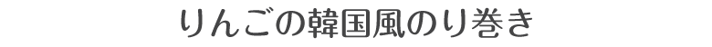 りんごの韓国風のり巻き